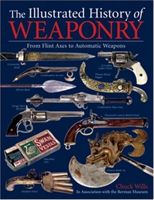 The Illustrated History of Weaponry: From Flint Axes to Automatic Weapons (Hardcover)