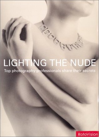 Lighting the Nude: Top Photography Professionals Share Their Secrets (Hardcover)