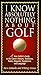 I Know Absolutely Nothing About Golf: A New Golfer's Guide to the Game's Traditions, Rules, Etiquette, Equipment, and Language