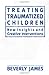Treating Traumatized Children by Beverly James Treating Traumatized Children by Beverly James
