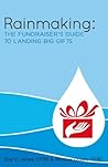 Rainmaking: The Fundraiser's Guide to Landing Big Gifts Rainmaking: The Fundraiser's Guide to Landing Big Gifts