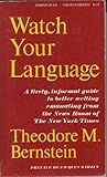 Watch Your Language: a Lively, Informal Guide to Better Writing Emanating from the News Room of the New York Times Watch Your Language: a Lively, Informal Guide to Better Writing Emanating from the News Room of the New York Times