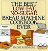 The Best Low-Fat, No-Sugar Bread Machine Cookbook Ever