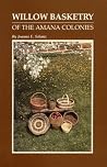 Willow Basketry of the Amana Colonies: History of a Folk Art : Six Willow Basket Patterns Willow Basketry of the Amana Colonies: History of a Folk Art : Six Willow Basket Patterns