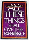 All These Things Shall Give Thee Experience by Neal A. Maxwell All These Things Shall Give Thee Experience by Neal A. Maxwell