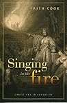 Singing in the Fire: Christians in Adversity Singing in the Fire: Christians in Adversity
