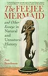 The Feejee Mermaid and Other Essays in Natural and Unnatural History