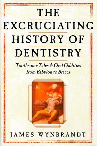 The Excruciating History of Dentistry: Toothsome Tales & Oral Oddities from Babylon to Braces (Hardcover)