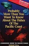 Probably More Than You Want to Know About the Fishes of the Pacific Coast Probably More Than You Want to Know About the Fishes of the Pacific Coast