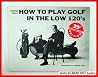 How to Play Golf in the Low 120's How to Play Golf in the Low 120's