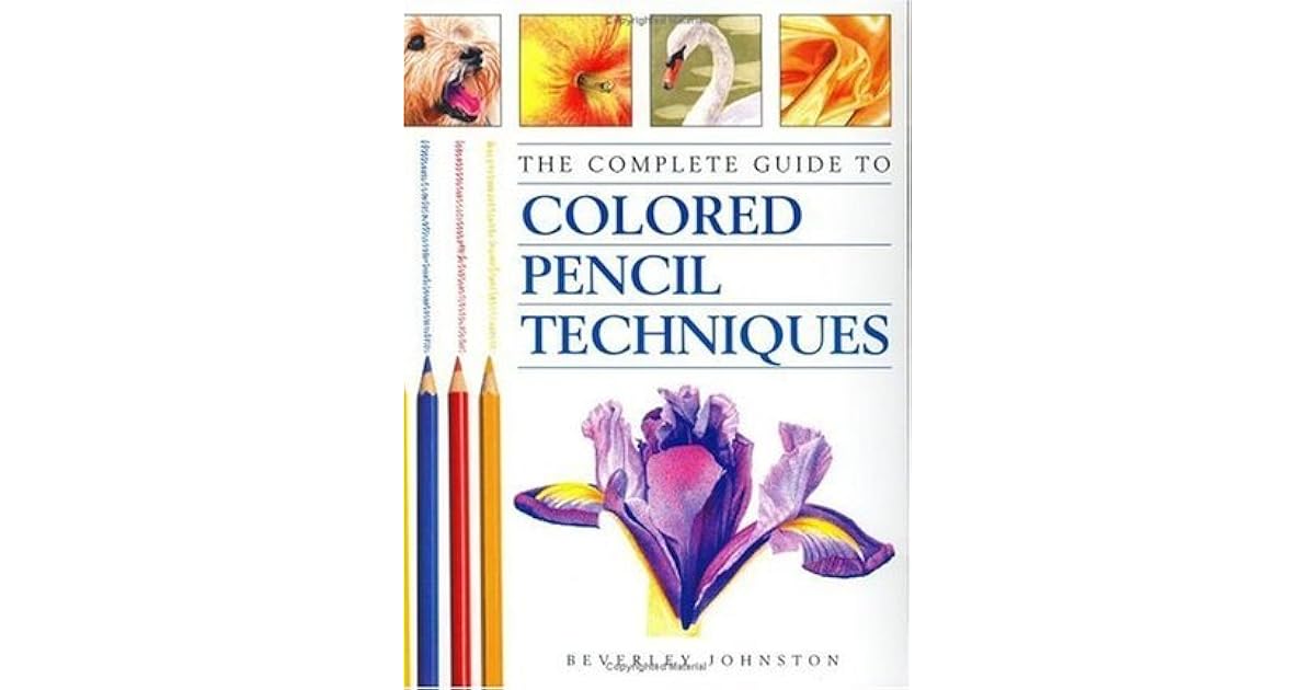The Complete Guide to Colored Pencil Techniques by Beverley Johnston