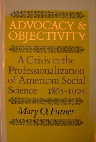 Advocacy & objectivity: A crisis in the professionalization of American social science, 1865-1905 (Hardcover)