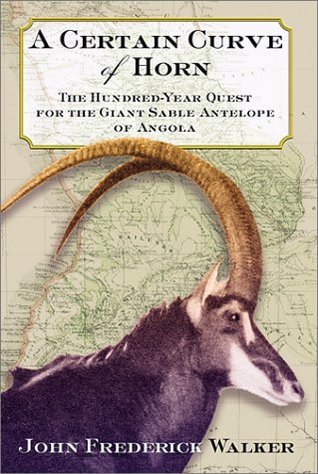 A Certain Curve of Horn: The Hundred-Year Quest for the Giant Sable Antelope of Angola (Hardcover)