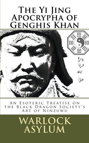 The Yi Jing Apocrypha of Genghis Khan: The Black Dragon Society's Treatise on the Art of Ninzuwu (Paperback)