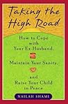 Taking the High Road: How to Cope Your Ex Husband, Maintain Your Sanity, and Raise Your Child in Peace