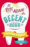 To Rise Again at a Decent Hour by Joshua Ferris