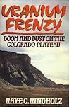 Uranium Frenzy: Boom and Bust on the Colorado Plateau Uranium Frenzy: Boom and Bust on the Colorado Plateau