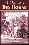 I Remember Ben Hogan: Personal Recollections and Revelations of Golf's Most Fascinating Legend from the People Who Knew Him Best