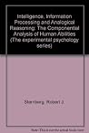 Intelligence, information processing, and analogical reasoning: The componential analysis of human abilities (The Experimental psychology series) Intelligence, information processing, and analogical reasoning: The componential analysis of human abilities (The Experimental psychology series)