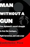 Man Without a Gun : One Diplomat's Secret Struggle to Free the Hostages, Fight Terrorism, and End a War