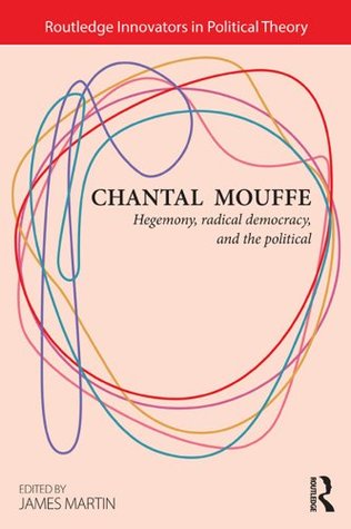 Chantal Mouffe: Hegemony, Radical Democracy, and the Political (Routledge Innovators in Political Theory Book 4)