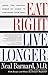 Eat Right, Live Longer by Neal D. Barnard Eat Right, Live Longer by Neal D. Barnard