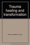 Trauma Healing and Transformation by Patricia Mathes Cane Trauma Healing and Transformation by Patricia Mathes Cane