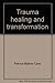 Trauma Healing and Transformation: Awakening a New Heart with Body-Mind-Spirit Practices