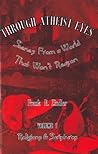 Through Atheist Eyes: Scenes from a World that Won't Reason, Volume I: Religions & Scriptures Through Atheist Eyes: Scenes from a World that Won't Reason, Volume I: Religions & Scriptures