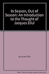 In Season Out of Season: An Introduction to the Thought of Jacques Ellul