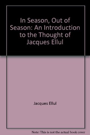 In Season, Out of Season: An Introduction to the Thought of Jacques Ellul