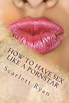 How to Have Sex Like a Pornstar: For Him and Her