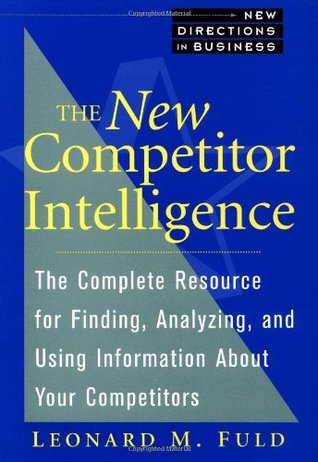 The New Competitor Intelligence: The Complete Resource for Finding, Analyzing, and Using Information about Your Competitors