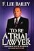 To Be a Trial Lawyer by F. Lee Bailey