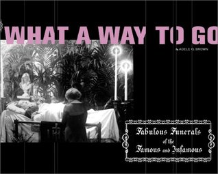 What a Way to Go: Fabulous Funerals of the Famous and Infamous (Paperback)