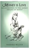 Money Is Love: Reconnecting to the Sacred Origins of Money