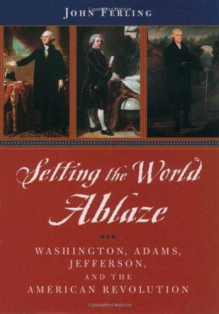 Setting the World Ablaze: Washington, Adams, Jefferson, and the American Revolution (Hardcover)