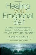 Healing Your Emotional Self: A Powerful Program to Help You Raise Your Self-Esteem, Quiet Your Inner Critic, and Overcome Your Shame