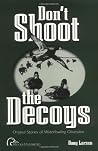 Don't Shoot the Decoys: Original Stories of Waterfowling Obsession Don't Shoot the Decoys: Original Stories of Waterfowling Obsession