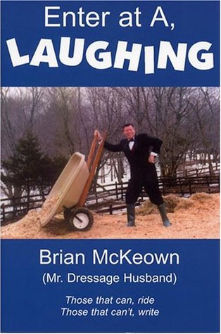 Enter at A, Laughing: A Tongue-In-Jowl Examination of the Sport of Dressage As Seen Through the Satirical Eyes of a Dressage Husband (Paperback)