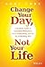 Change Your Day, Not Your Life: A Realistic Guide to Sustained Motivation, More Productivity and the Art Of Working Well