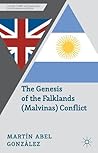 The Genesis of the Falklands (Malvinas) Conflict by Martín Abel González