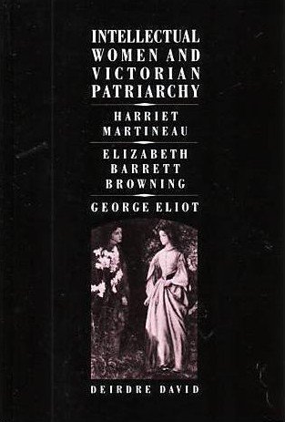 Intellectual Women and Victorian Patriarchy: Harriet Martineau, Elizabeth Barrett Browning, George Eliot (Paperback)