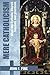 Mere Catholicism: What the Catholic Church Teaches and Practices