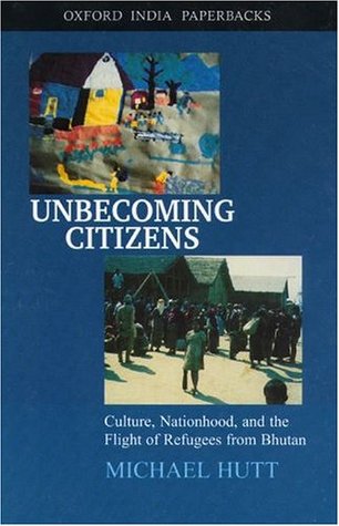 Unbecoming Citizens: Culture, Nationhood, and the Flight of Refugees from Bhutan (Oxford India Collection (Paperback))