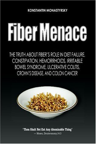 Fiber Menace: The Truth About The Leading Role Of Fiber In Diet Failure, Constipation, Hemorrhoids, Etc. (Volume 1)