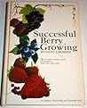 Successful Berry Growing: How to Plant, Prune, Pick and Preserve Bush and Vine Fruits