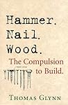 Hammer. Nail. Wood.: The Compulsion to Build