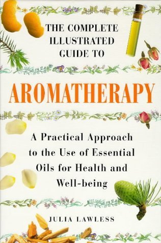 The Complete Illustrated Guide to Aromatherapy: A Practical Approach to the Use of Essential Oils for Health and Well-Being (Hardcover)