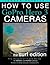 How To Use GoPro Hero 3 Cameras: The Surf Edition: The Essential Field Guide For HERO 3+ and HERO 3 Cameras